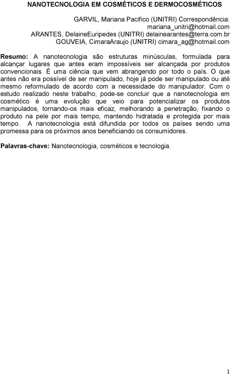 É uma ciência que vem abrangendo por todo o país. O que antes não era possível de ser manipulado, hoje já pode ser manipulado ou até mesmo reformulado de acordo com a necessidade do manipulador.