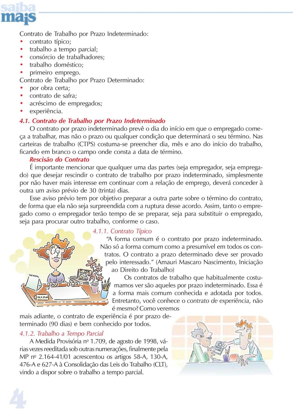 Contrato de Trabalho por Prazo Indeterminado O contrato por prazo indeterminado prevê o dia do início em que o empregado começa a trabalhar, mas não o prazo ou qualquer condição que determinará o seu