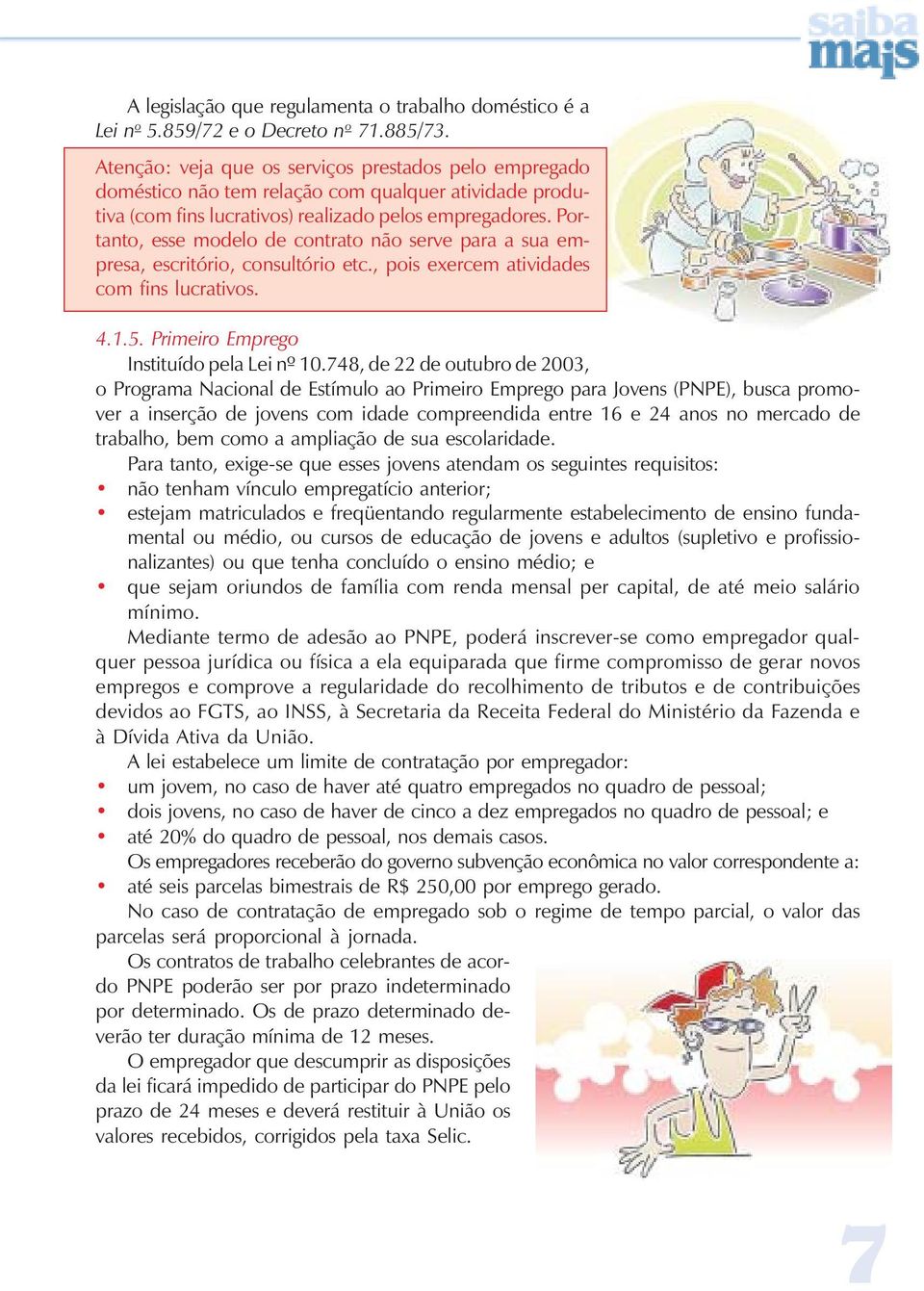 Portanto, esse modelo de contrato não serve para a sua empresa, escritório, consultório etc., pois exercem atividades com fins lucrativos. 4.1.5. Primeiro Emprego Instituído pela Lei nº 10.