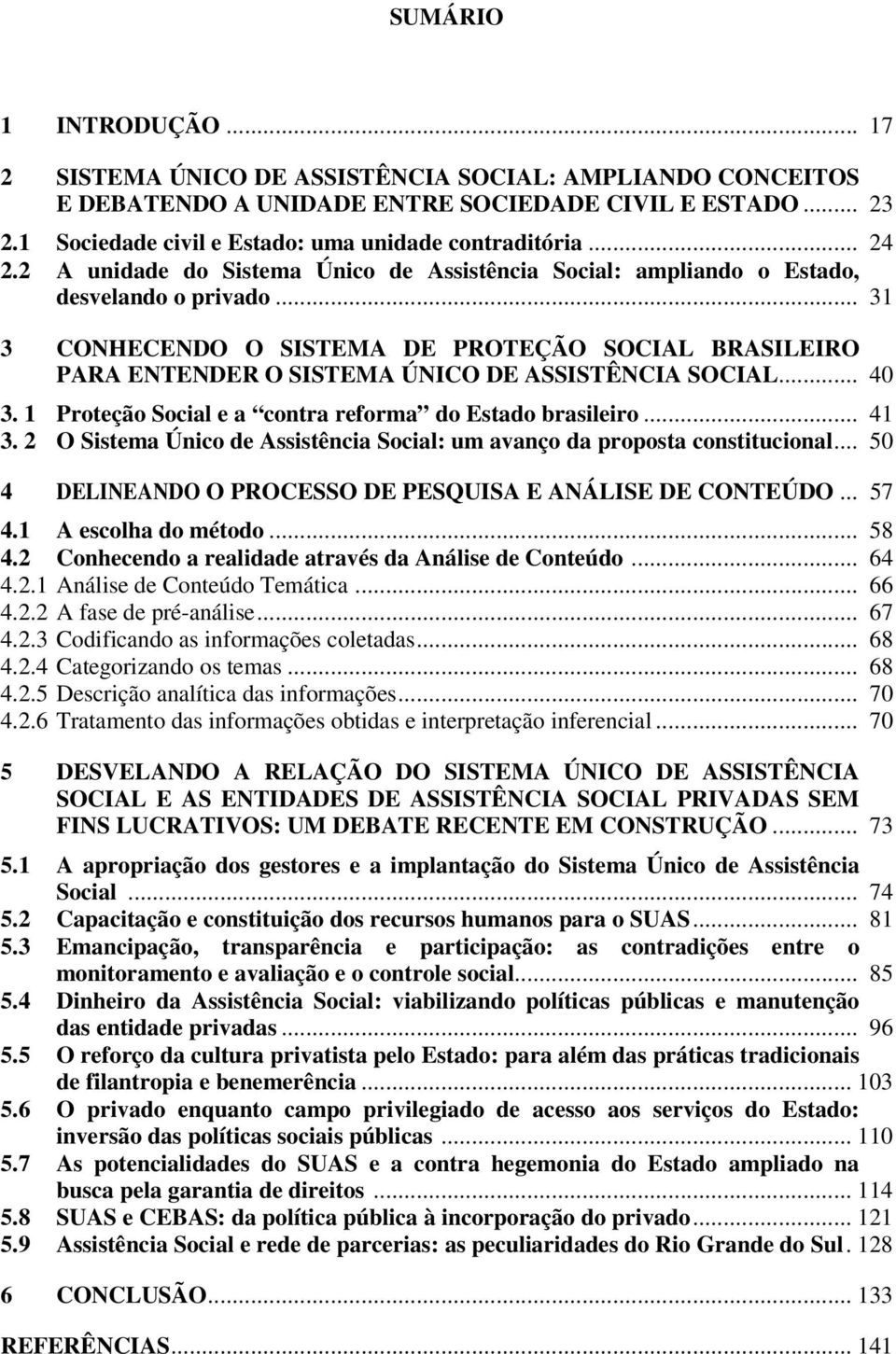 .. 31 3 CONHECENDO O SISTEMA DE PROTEÇÃO SOCIAL BRASILEIRO PARA ENTENDER O SISTEMA ÚNICO DE ASSISTÊNCIA SOCIAL... 40 3. 1 Proteção Social e a contra reforma do Estado brasileiro... 41 3.