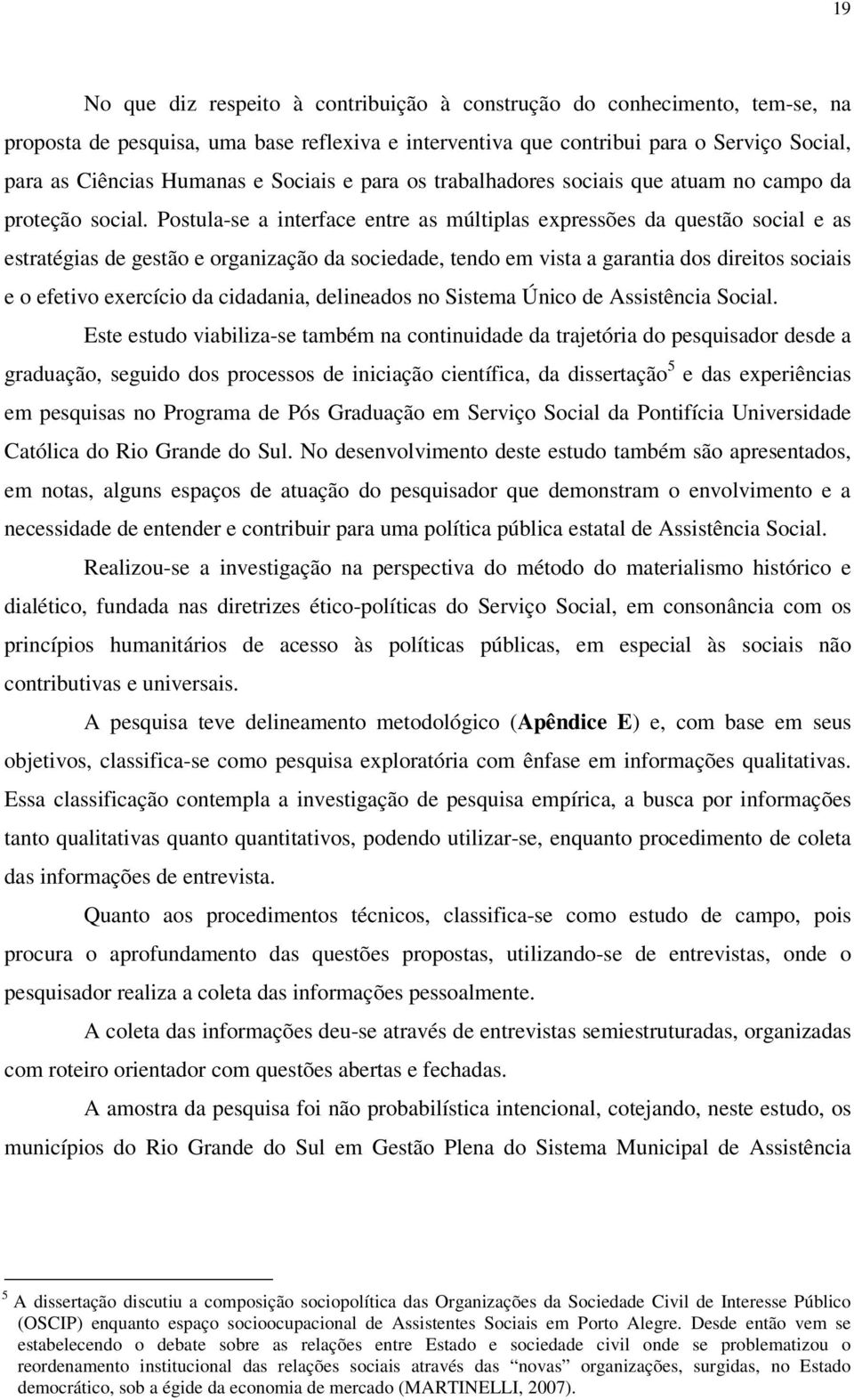 Postula-se a interface entre as múltiplas expressões da questão social e as estratégias de gestão e organização da sociedade, tendo em vista a garantia dos direitos sociais e o efetivo exercício da