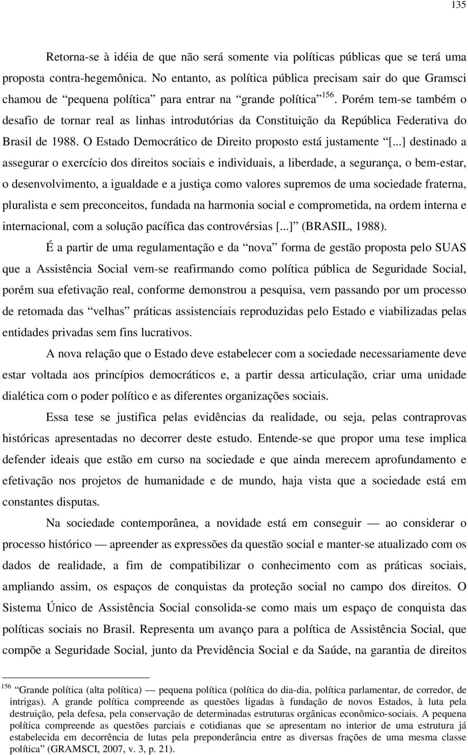 Porém tem-se também o desafio de tornar real as linhas introdutórias da Constituição da República Federativa do Brasil de 1988. O Estado Democrático de Direito proposto está justamente [.