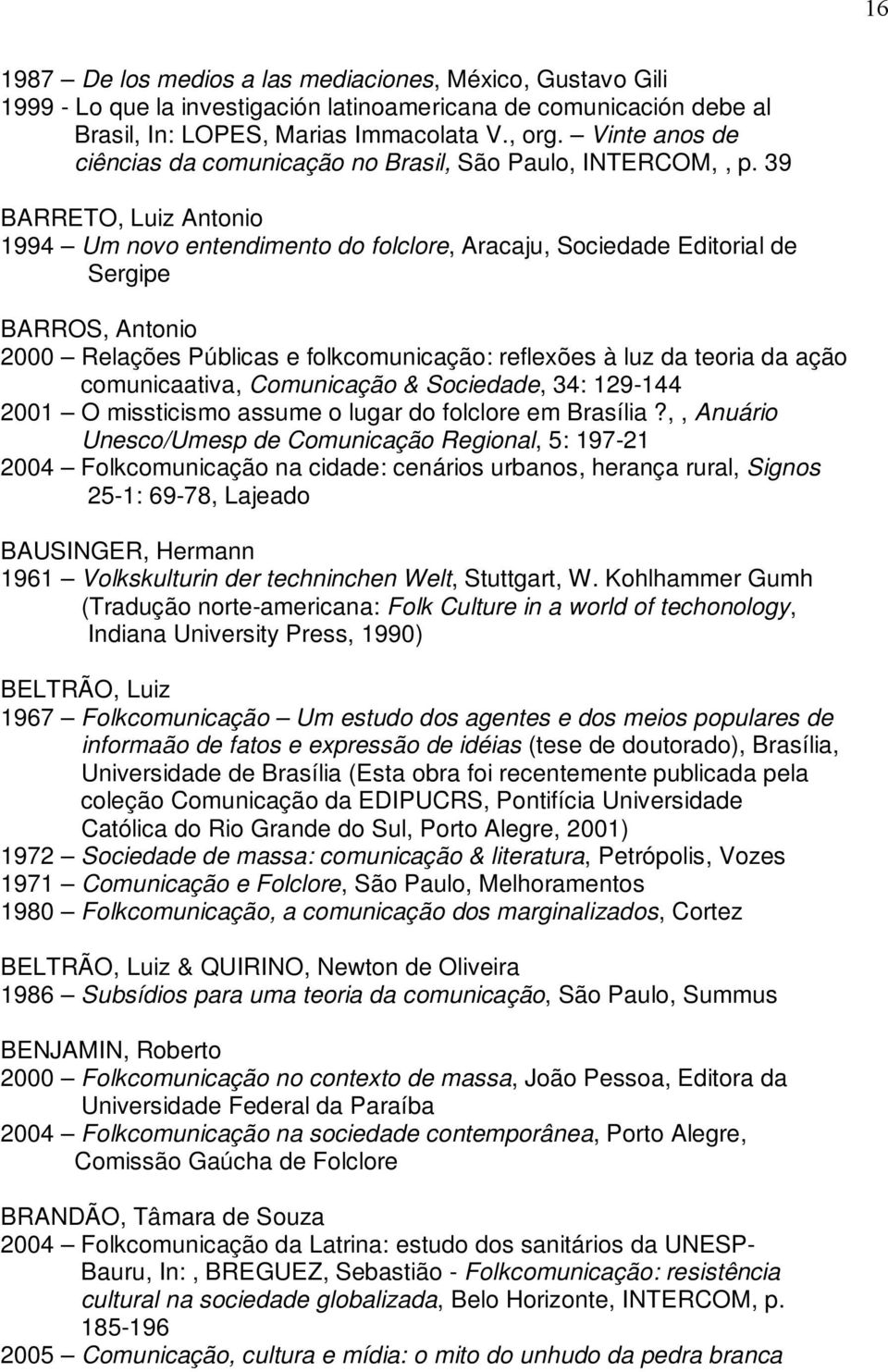 39 BARRETO, Luiz Antonio 1994 Um novo entendimento do folclore, Aracaju, Sociedade Editorial de Sergipe BARROS, Antonio 2000 Relações Públicas e folkcomunicação: reflexões à luz da teoria da ação