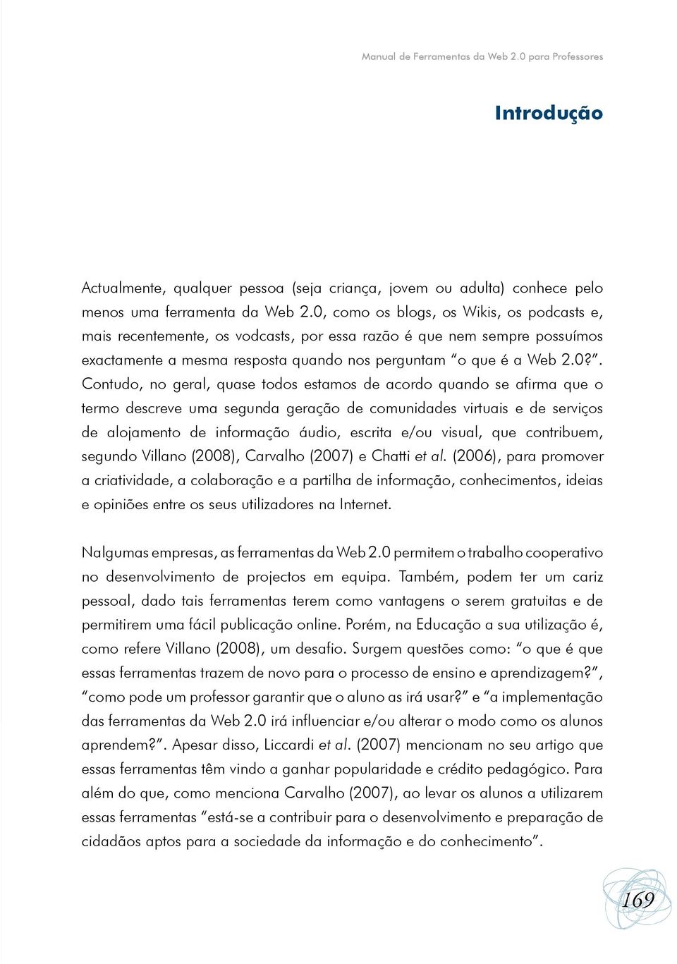 geral, quase todos estamos de acordo quando se afirma que o termo descreve uma segunda geração de comunidades virtuais e de serviços de alojamento de informação áudio, escrita e/ou visual, que