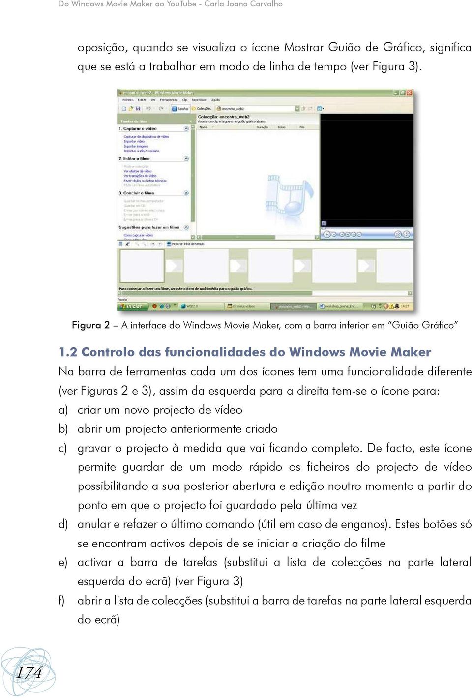 2 Controlo das funcionalidades do Windows Movie Maker Na barra de ferramentas cada um dos ícones tem uma funcionalidade diferente (ver Figuras 2 e 3), assim da esquerda para a direita tem-se o ícone
