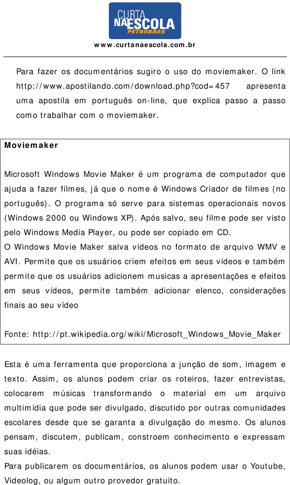 Moviemaker Microsoft Windows Movie Maker é um programa de computador que ajuda a fazer filmes, já que o nome é Windows Criador de filmes (no português).