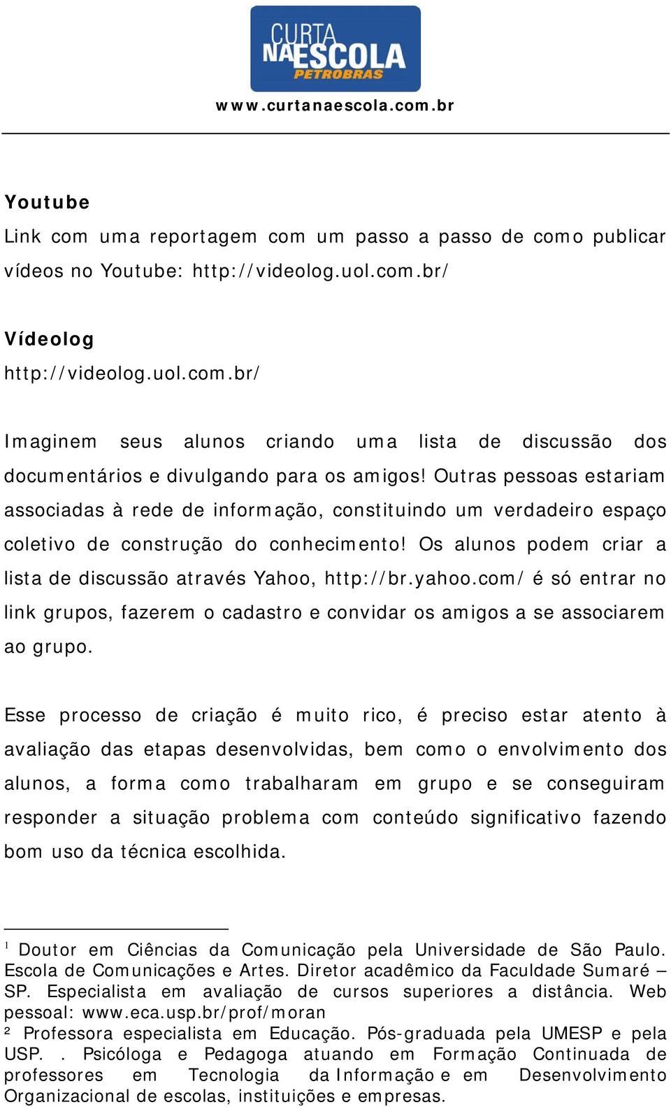 yahoo.com/ é só entrar no link grupos, fazerem o cadastro e convidar os amigos a se associarem ao grupo.