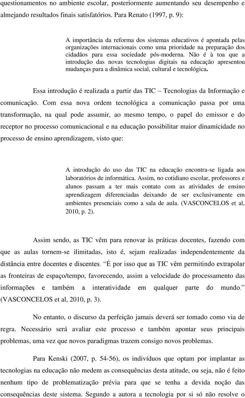 Não é à toa que a introdução das novas tecnologias digitais na educação apresentou mudanças para a dinâmica social, cultural e tecnológica.