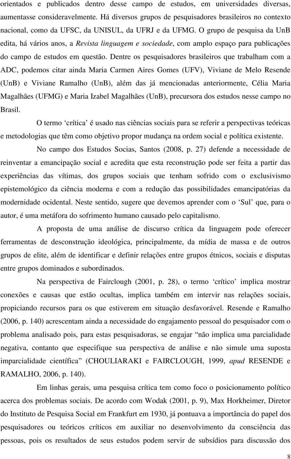 O grupo de pesquisa da UnB edita, há vários anos, a Revista linguagem e sociedade, com amplo espaço para publicações do campo de estudos em questão.