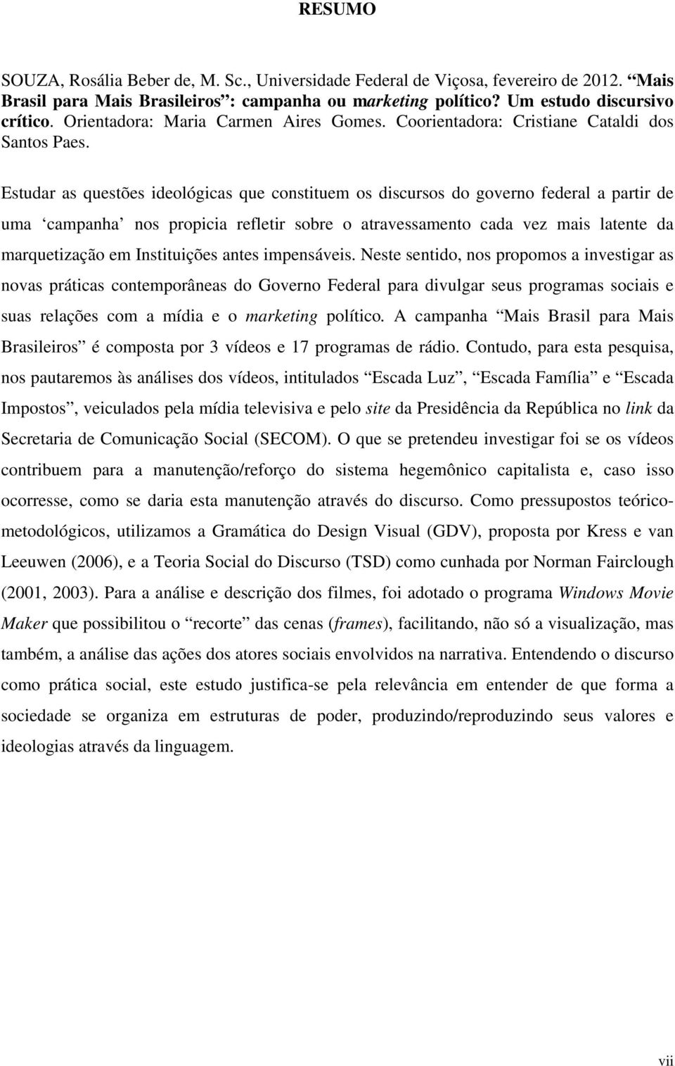 Estudar as questões ideológicas que constituem os discursos do governo federal a partir de uma campanha nos propicia refletir sobre o atravessamento cada vez mais latente da marquetização em