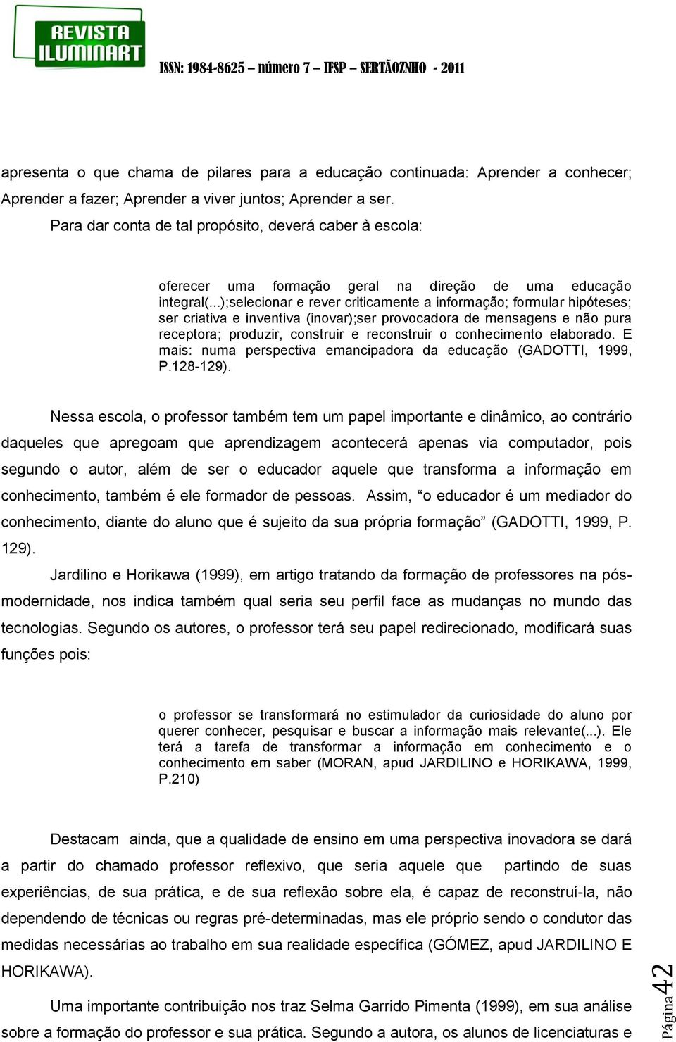 ..);selecionar e rever criticamente a informação; formular hipóteses; ser criativa e inventiva (inovar);ser provocadora de mensagens e não pura receptora; produzir, construir e reconstruir o