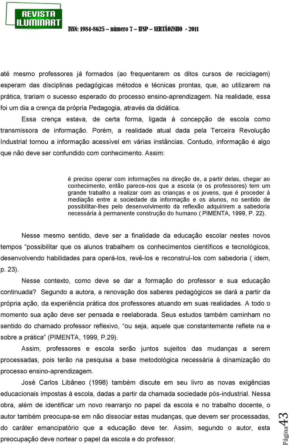 Essa crença estava, de certa forma, ligada à concepção de escola como transmissora de informação.