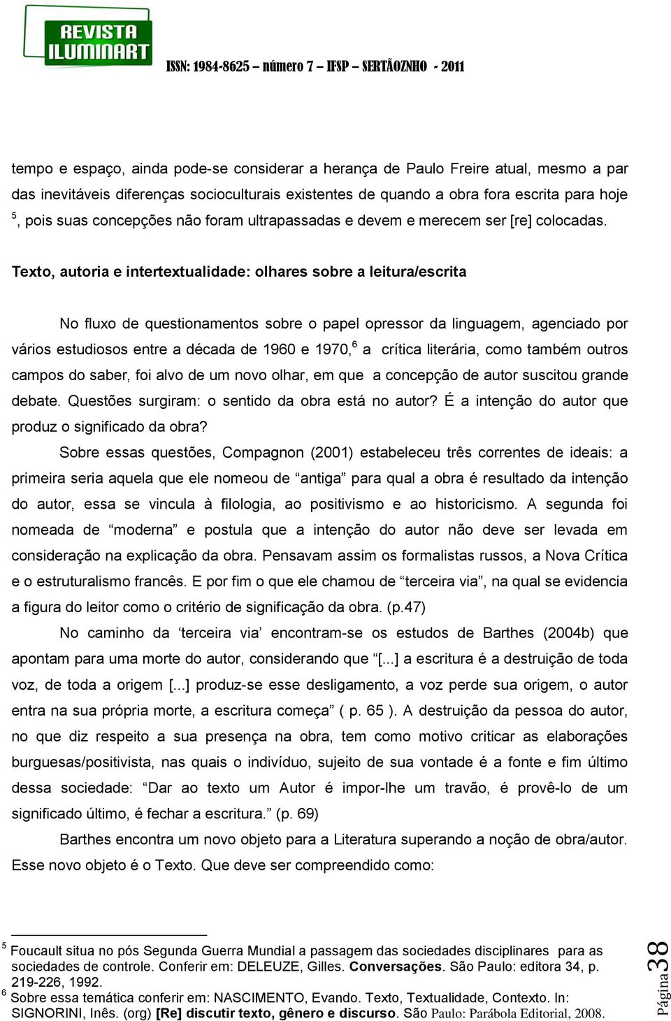 Texto, autoria e intertextualidade: olhares sobre a leitura/escrita No fluxo de questionamentos sobre o papel opressor da linguagem, agenciado por vários estudiosos entre a década de 1960 e 1970, 6 a