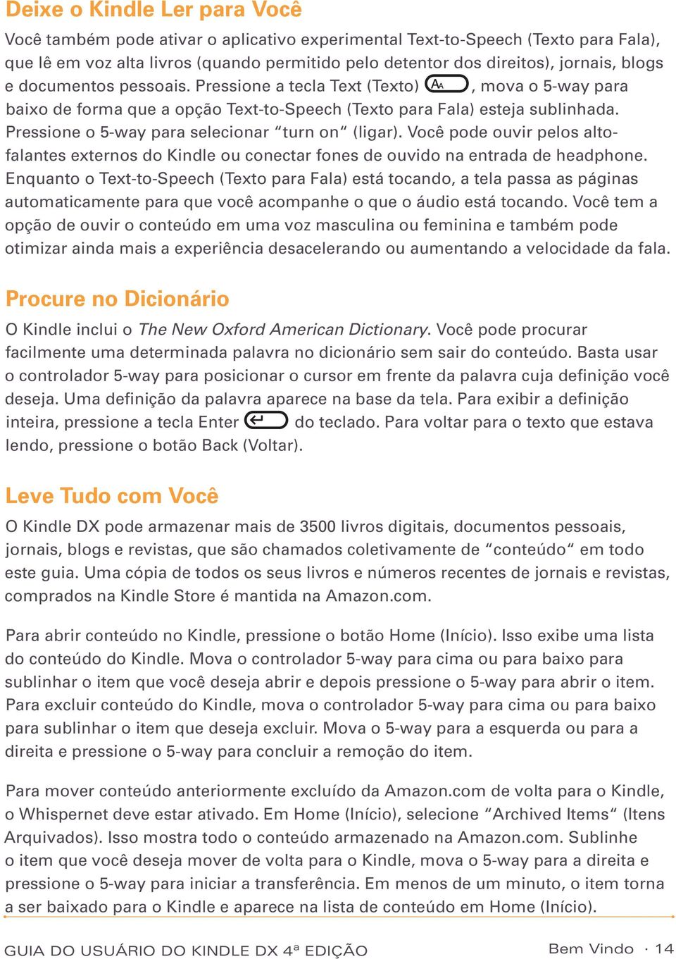 Pressione o 5-way para selecionar turn on (ligar). Você pode ouvir pelos altofalantes externos do Kindle ou conectar fones de ouvido na entrada de headphone.