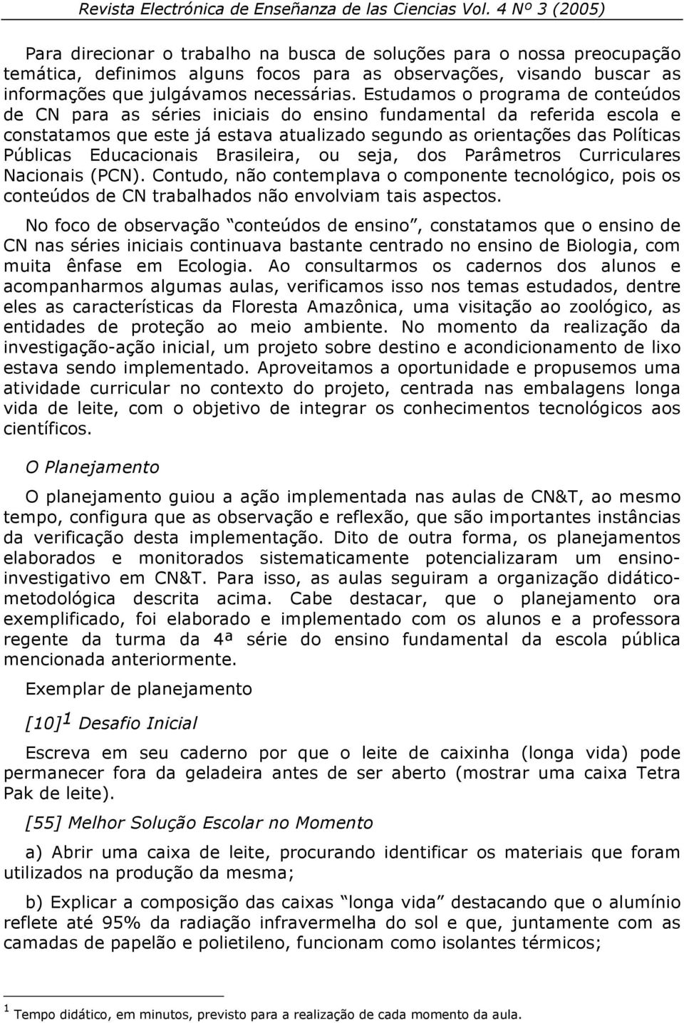 Educacionais Brasileira, ou seja, dos Parâmetros Curriculares Nacionais (PCN). Contudo, não contemplava o componente tecnológico, pois os conteúdos de CN trabalhados não envolviam tais aspectos.