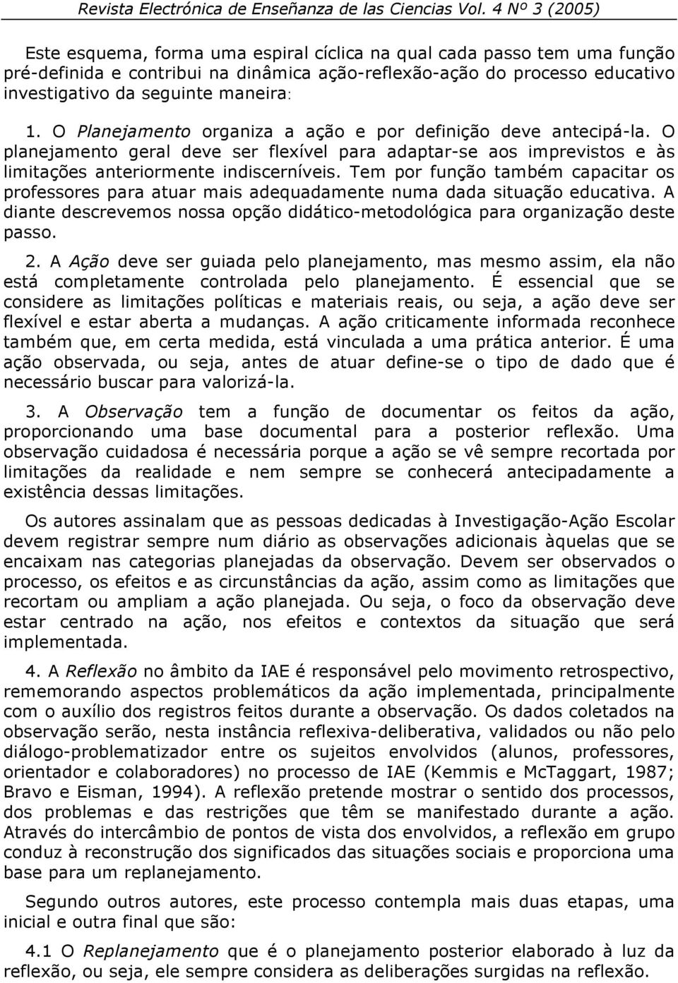 Tem por função também capacitar os professores para atuar mais adequadamente numa dada situação educativa. A diante descrevemos nossa opção didático-metodológica para organização deste passo. 2.