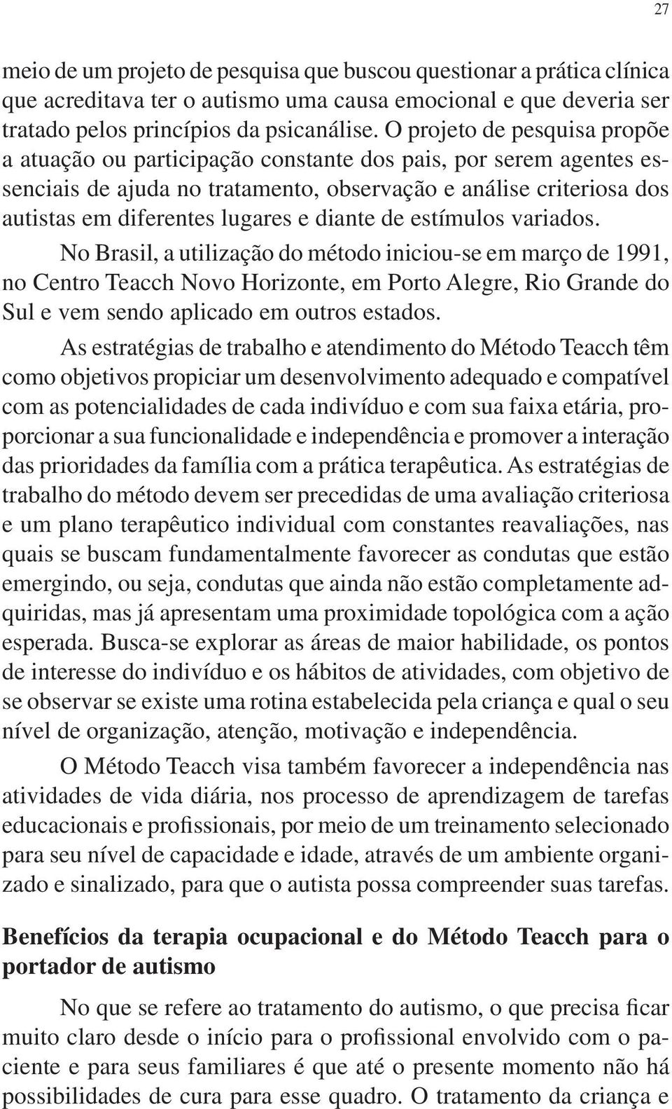 diante de estímulos variados. No Brasil, a utilização do método iniciou-se em março de 1991, no Centro Teacch Novo Horizonte, em Porto Alegre, Rio Grande do Sul e vem sendo aplicado em outros estados.