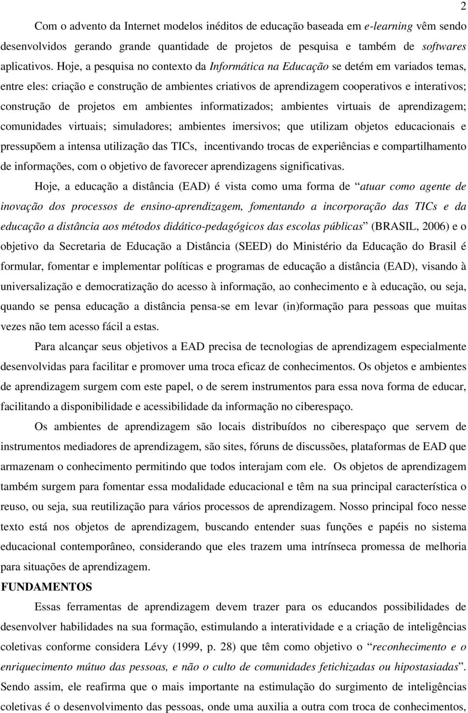 projetos em ambientes informatizados; ambientes virtuais de aprendizagem; comunidades virtuais; simuladores; ambientes imersivos; que utilizam objetos educacionais e pressupõem a intensa utilização