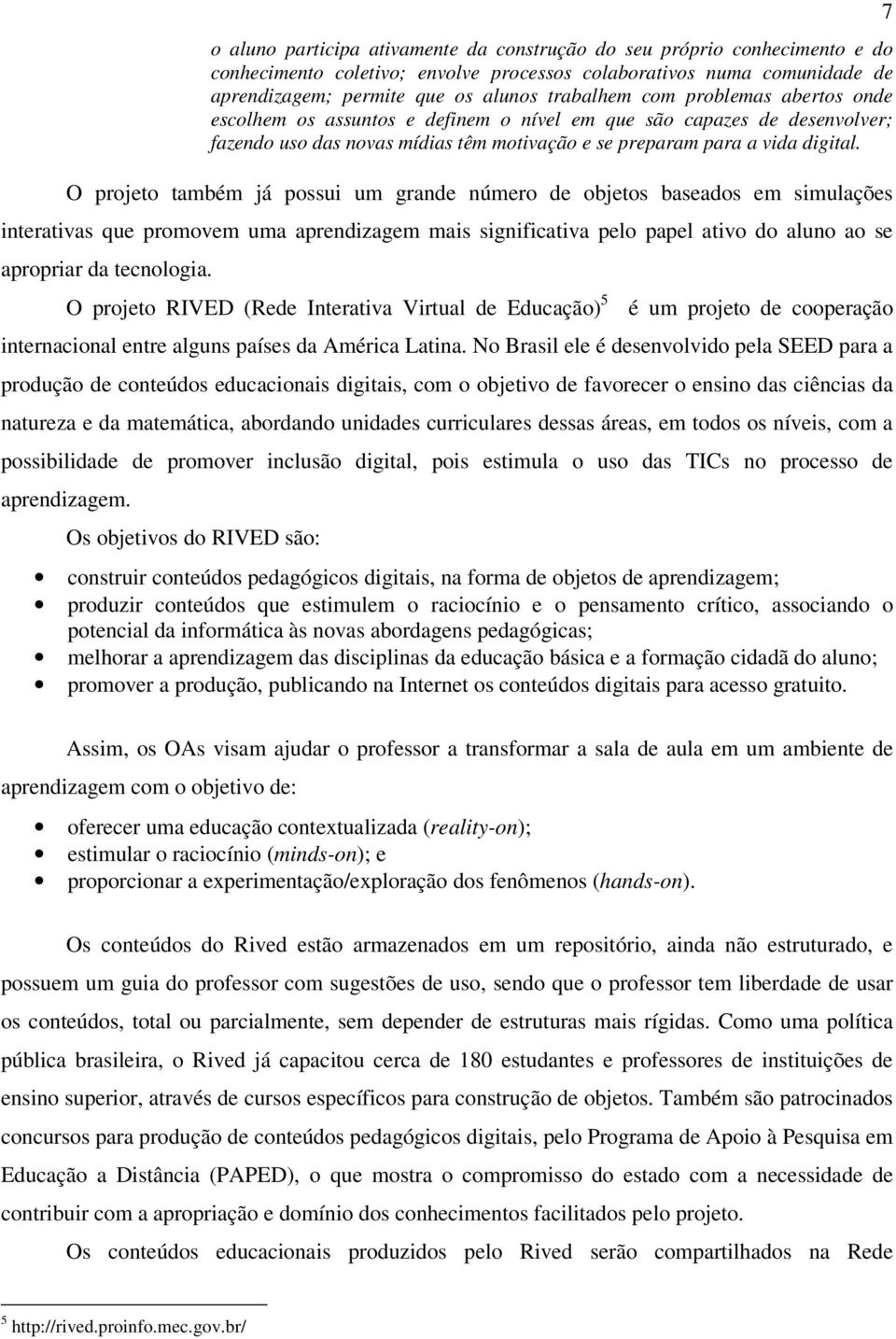 O projeto também já possui um grande número de objetos baseados em simulações interativas que promovem uma aprendizagem mais significativa pelo papel ativo do aluno ao se apropriar da tecnologia.