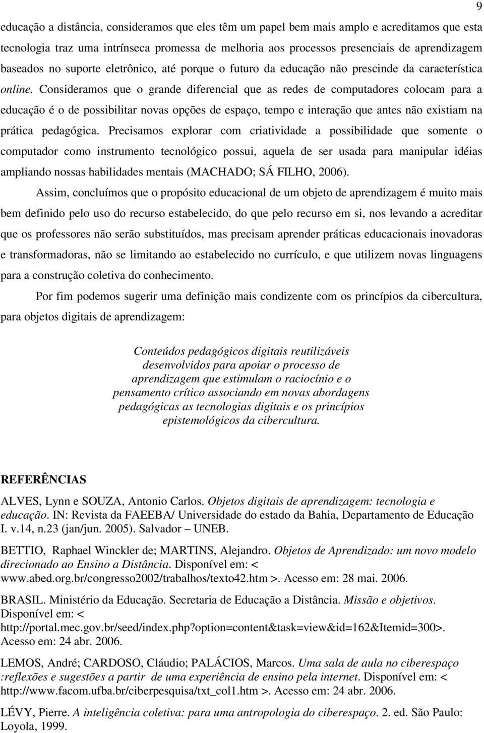 Consideramos que o grande diferencial que as redes de computadores colocam para a educação é o de possibilitar novas opções de espaço, tempo e interação que antes não existiam na prática pedagógica.