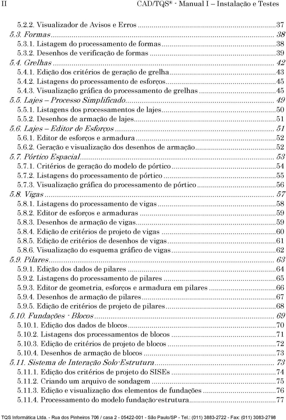 .. 49 5.5.1. Listagens dos processamentos de lajes... 50 5.5.2. Desenhos de armação de lajes... 51 5.6. Lajes Editor de Esforços... 51 5.6.1. Editor de esforços e armadura... 52 5.6.2. Geração e visualização dos desenhos de armação.