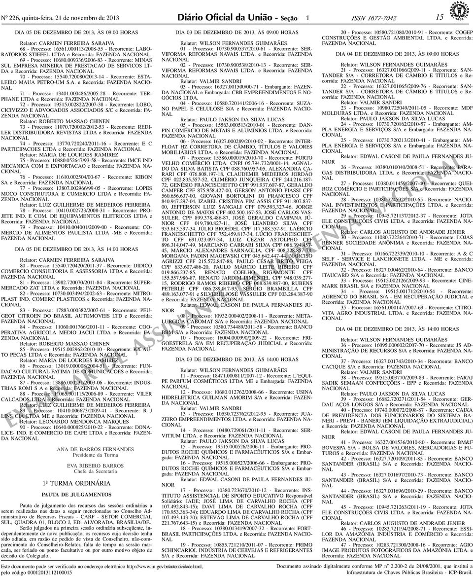 009336/2006-83 - Recorrente: MINAS SUL EMPRESA MINEIRA DE PRESTACAO DE SERVICOS LT- DA e Recorrida: FAZENDA NACIONAL 70 - Processo: 5540.720080/203-4 - Recorrente: ESTA- LEIRO MAUA PETRO-UM S.A. e Recorrida: FAZENDA NACIO- NAL 7 - Processo: 340.