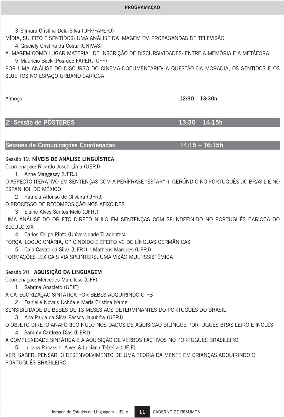 NO ESPAÇO URBANO CARIOCA Almoço 12:30 13:30h 2ª Sessão de PÔSTERES 13:30 14:15h Sessões de Comunicações Coordenadas 14:15 16:15h Sessão 19: NÍVEIS DE ANÁLISE LINGUÍSTICA Coordenação: Ricardo Joseh