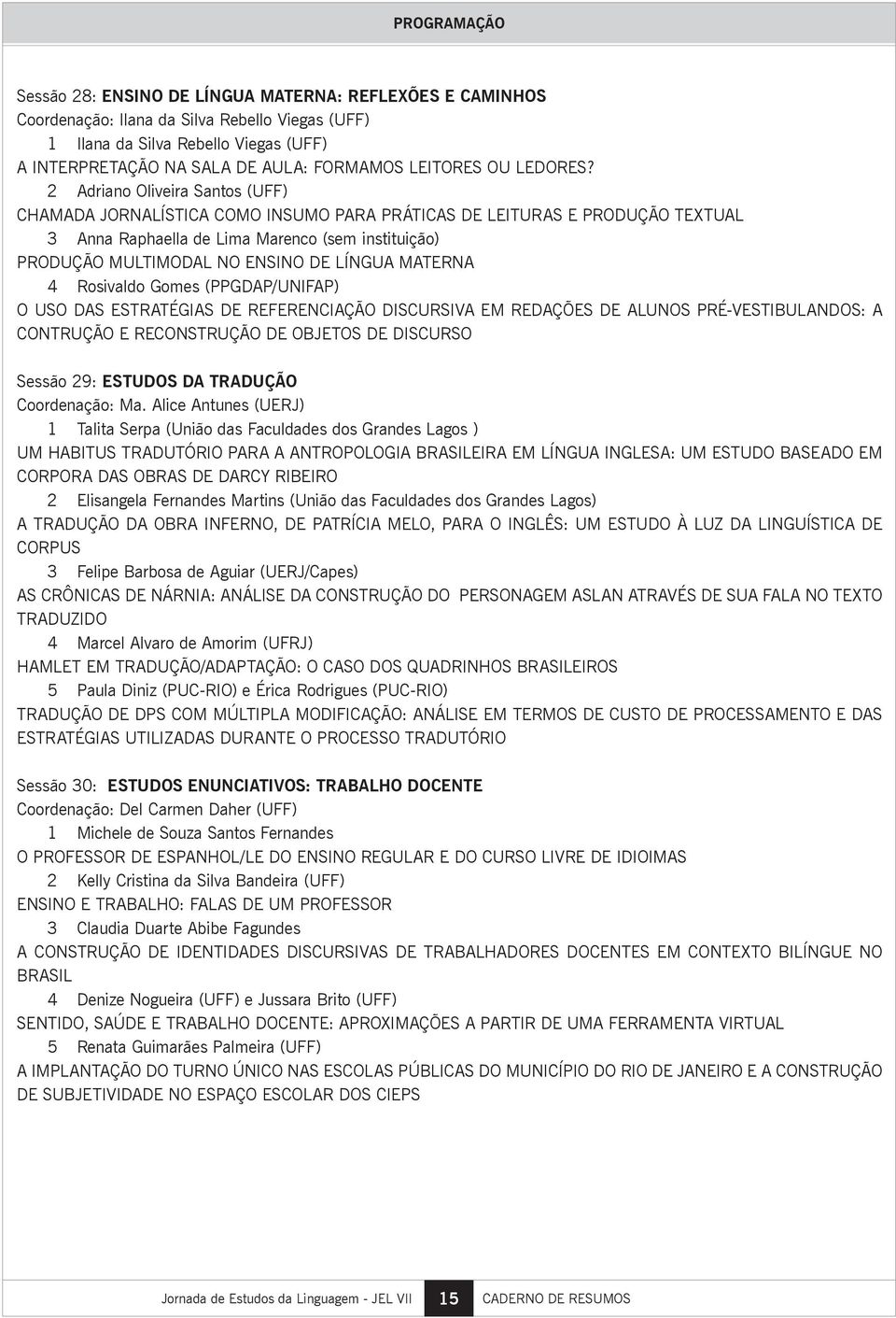 2 Adriano Oliveira Santos (UFF) CHAMADA JORNALÍSTICA COMO INSUMO PARA PRÁTICAS DE LEITURAS E PRODUÇÃO TEXTUAL 3 Anna Raphaella de Lima Marenco (sem instituição) PRODUÇÃO MULTIMODAL NO ENSINO DE