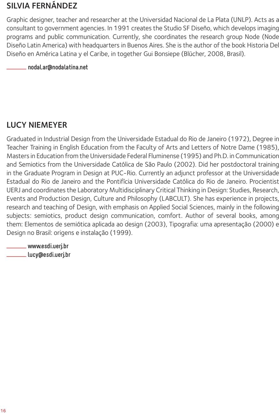 Currently, she coordinates the research group Node (Node Diseño Latin America) with headquarters in Buenos Aires.