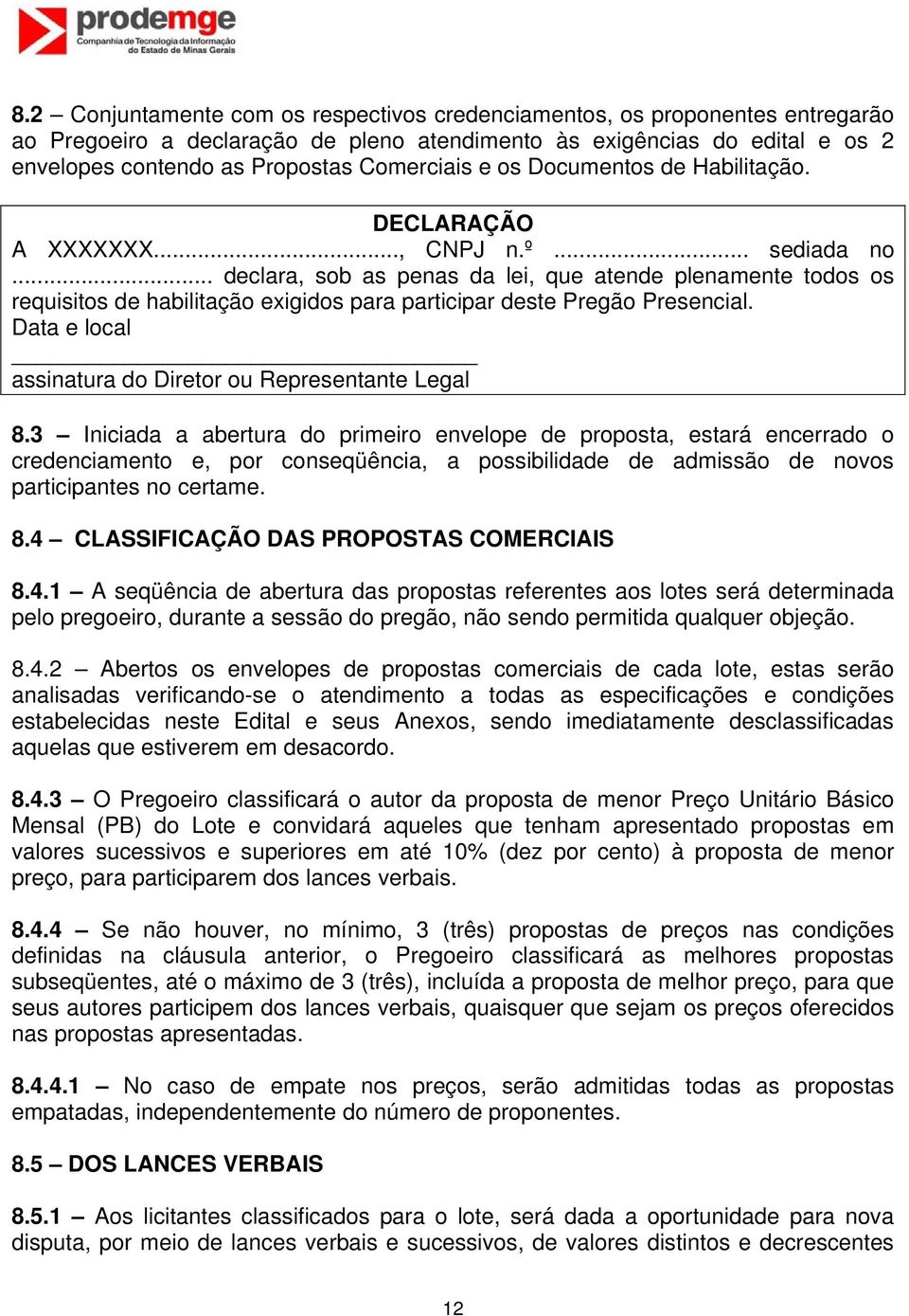 .. declara, sob as penas da lei, que atende plenamente todos os requisitos de habilitação exigidos para participar deste Pregão Presencial. Data e local assinatura do Diretor ou Representante Legal 8.