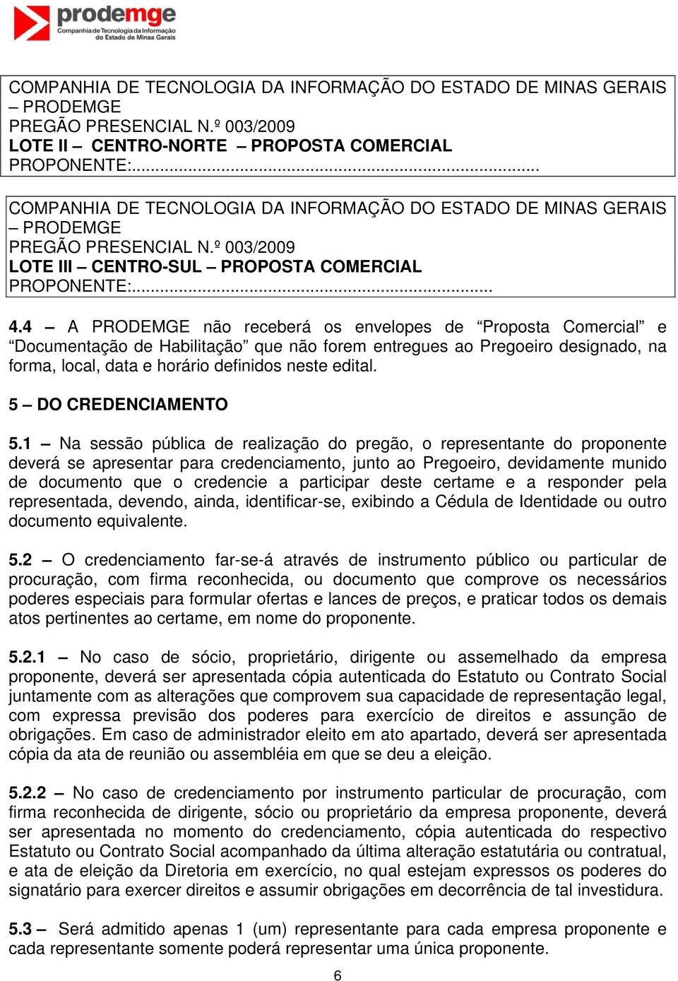 4 A PRODEMGE não receberá os envelopes de Proposta Comercial e Documentação de Habilitação que não forem entregues ao Pregoeiro designado, na forma, local, data e horário definidos neste edital.