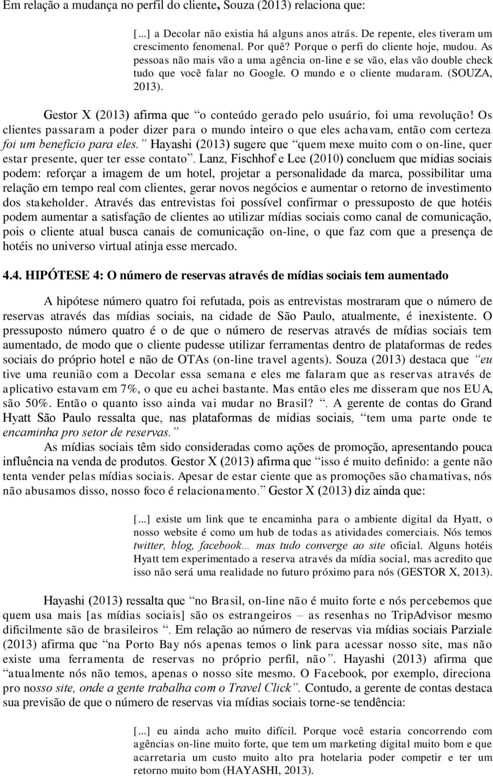 Gestor X (2013) afirma que o conteúdo gerado pelo usuário, foi uma revolução! Os clientes passaram a poder dizer para o mundo inteiro o que eles achavam, então com certeza foi um benefício para eles.