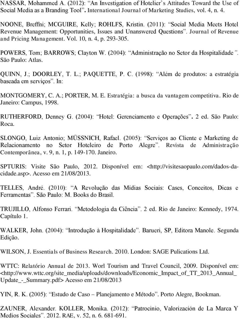 Vol. 10, n. 4, p. 293-305. POWERS, Tom; BARROWS; Clayton W. (2004): Administração no Setor da Hospitalidade. São Paulo: Atlas. QUINN, J.; DOORLEY, T. L.; PAQUETTE, P. C. (1998): Além de produtos: a estratégia baseada em serviços.