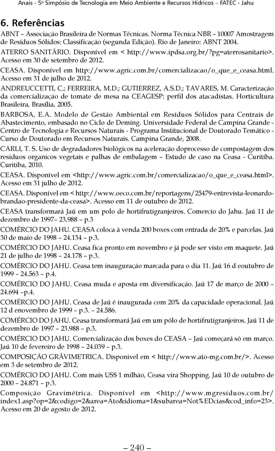 Acesso em 31 de julho de 2012. ANDREUCCETTI, C.; FERREIRA, M.D.; GUTIERREZ, A.S.D.; TAVARES, M. Caracterização da comercialização de tomate de mesa na CEAGESP: perfil dos atacadistas.