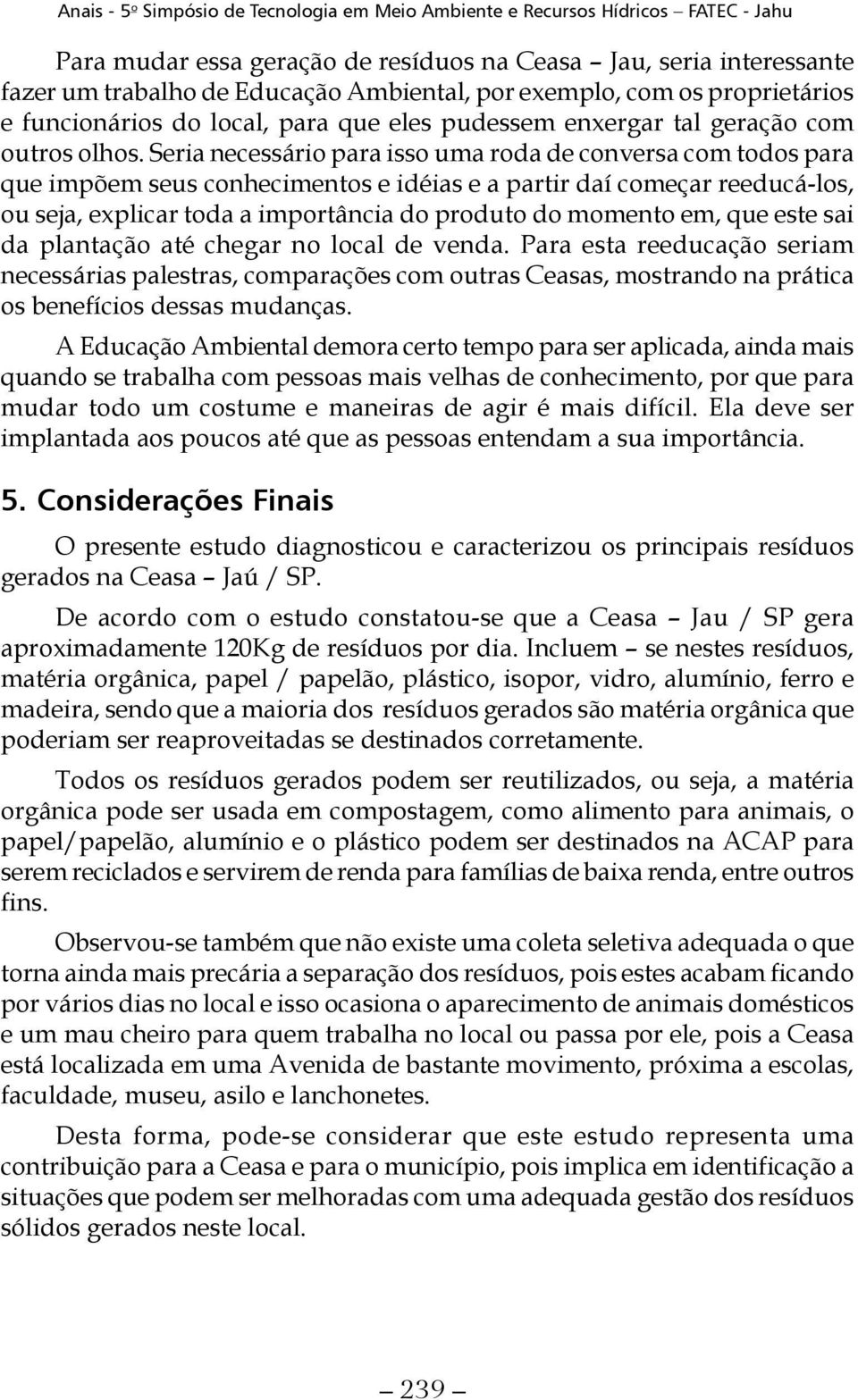 Seria necessário para isso uma roda de conversa com todos para que impõem seus conhecimentos e idéias e a partir daí começar reeducá-los, ou seja, explicar toda a importância do produto do momento