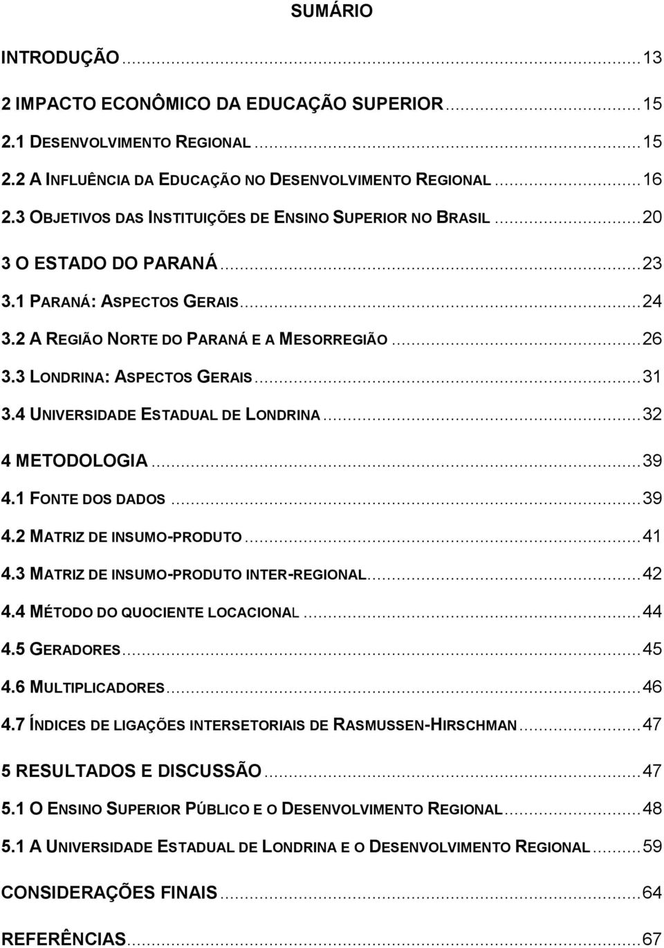 3 LONDRINA: ASPECTOS GERAIS... 31 3.4 UNIVERSIDADE ESTADUAL DE LONDRINA... 32 4 METODOLOGIA... 39 4.1 FONTE DOS DADOS... 39 4.2 MATRIZ DE INSUMO-PRODUTO... 41 4.