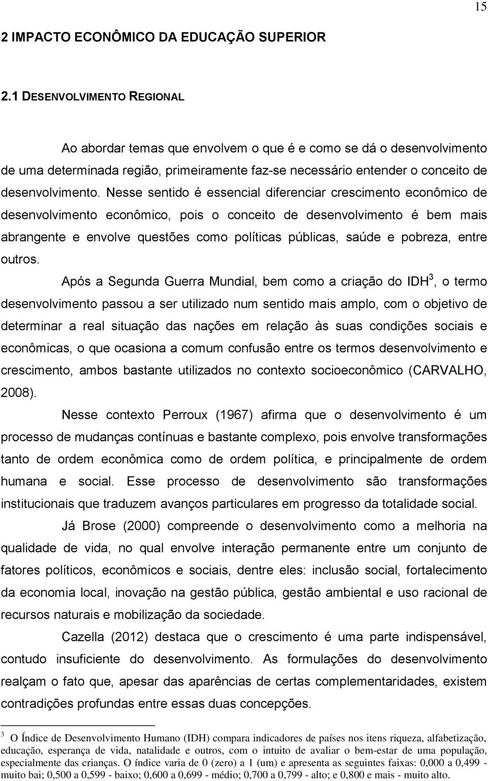 Nesse sentido é essencial diferenciar crescimento econômico de desenvolvimento econômico, pois o conceito de desenvolvimento é bem mais abrangente e envolve questões como políticas públicas, saúde e