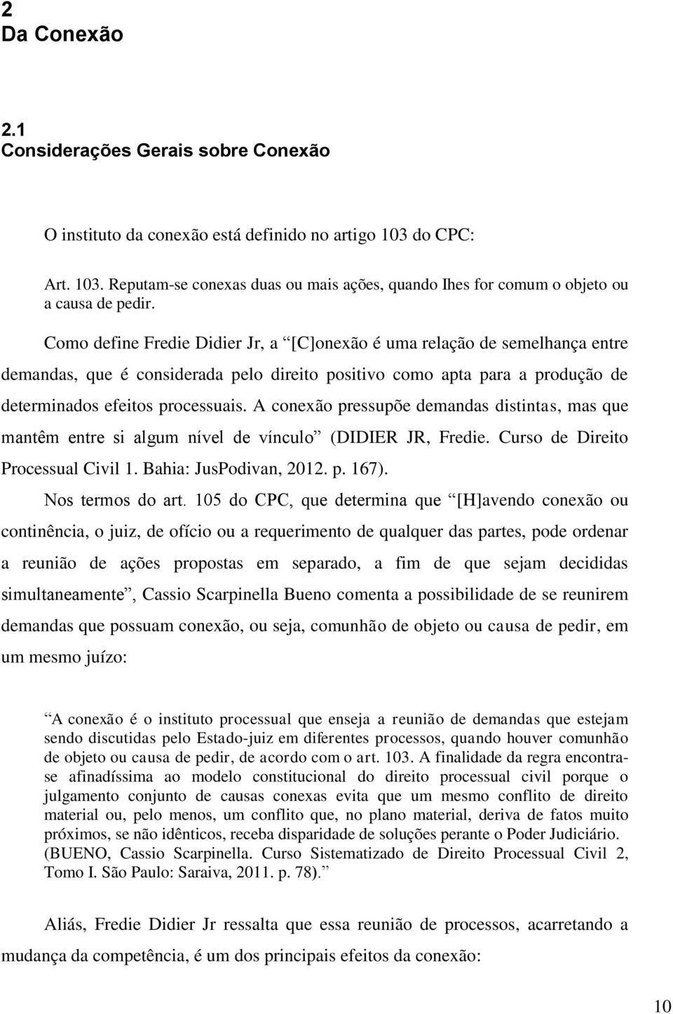 A conexão pressupõe demandas distintas, mas que mantêm entre si algum nível de vínculo (DIDIER JR, Fredie. Curso de Direito Processual Civil 1. Bahia: JusPodivan, 2012. p. 167). Nos termos do art.