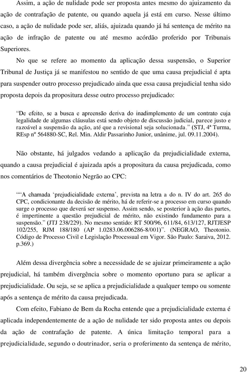 No que se refere ao momento da aplicação dessa suspensão, o Superior Tribunal de Justiça já se manifestou no sentido de que uma causa prejudicial é apta para suspender outro processo prejudicado