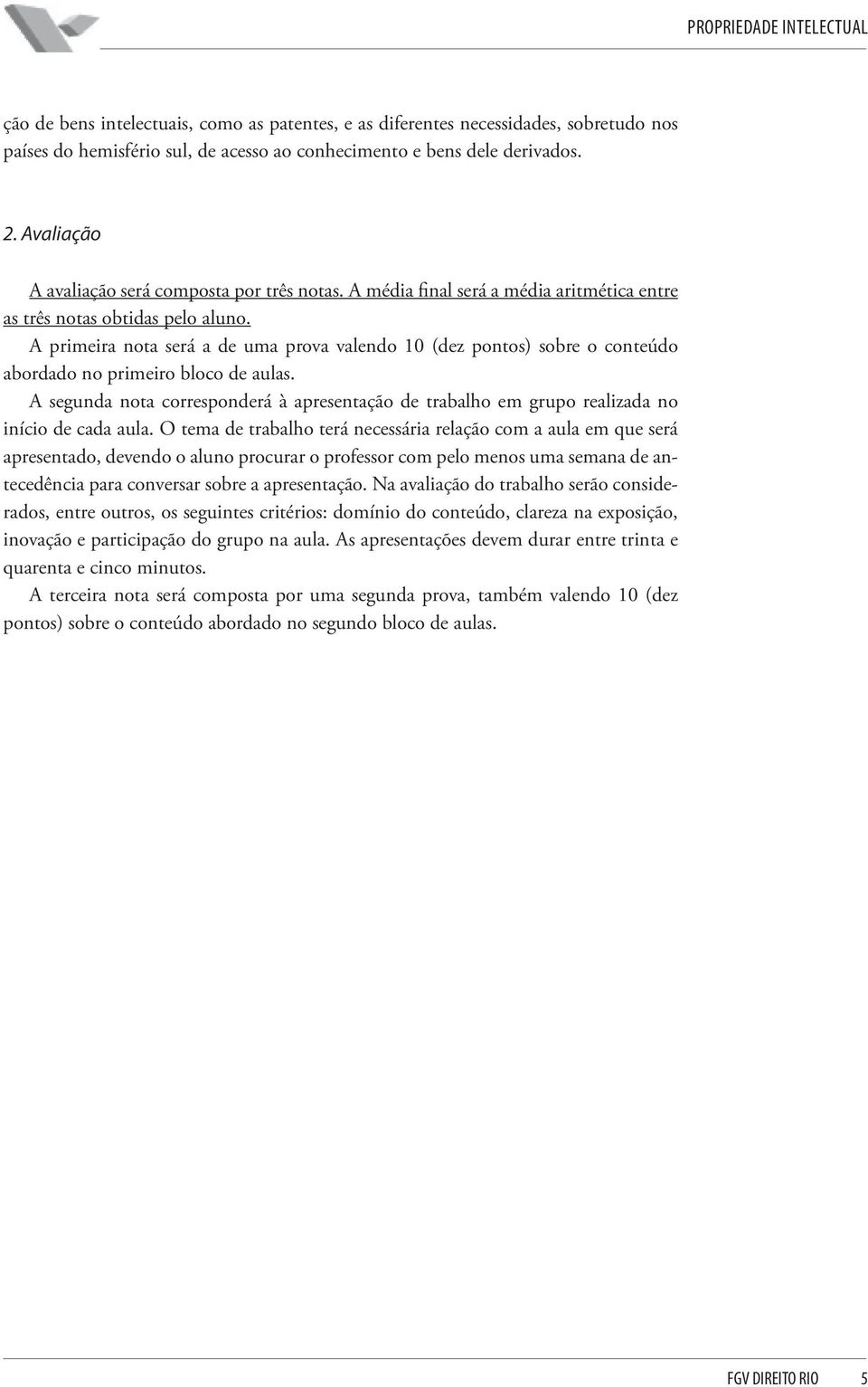 A primeira nota será a de uma prova valendo 10 (dez pontos) sobre o conteúdo abordado no primeiro bloco de aulas.