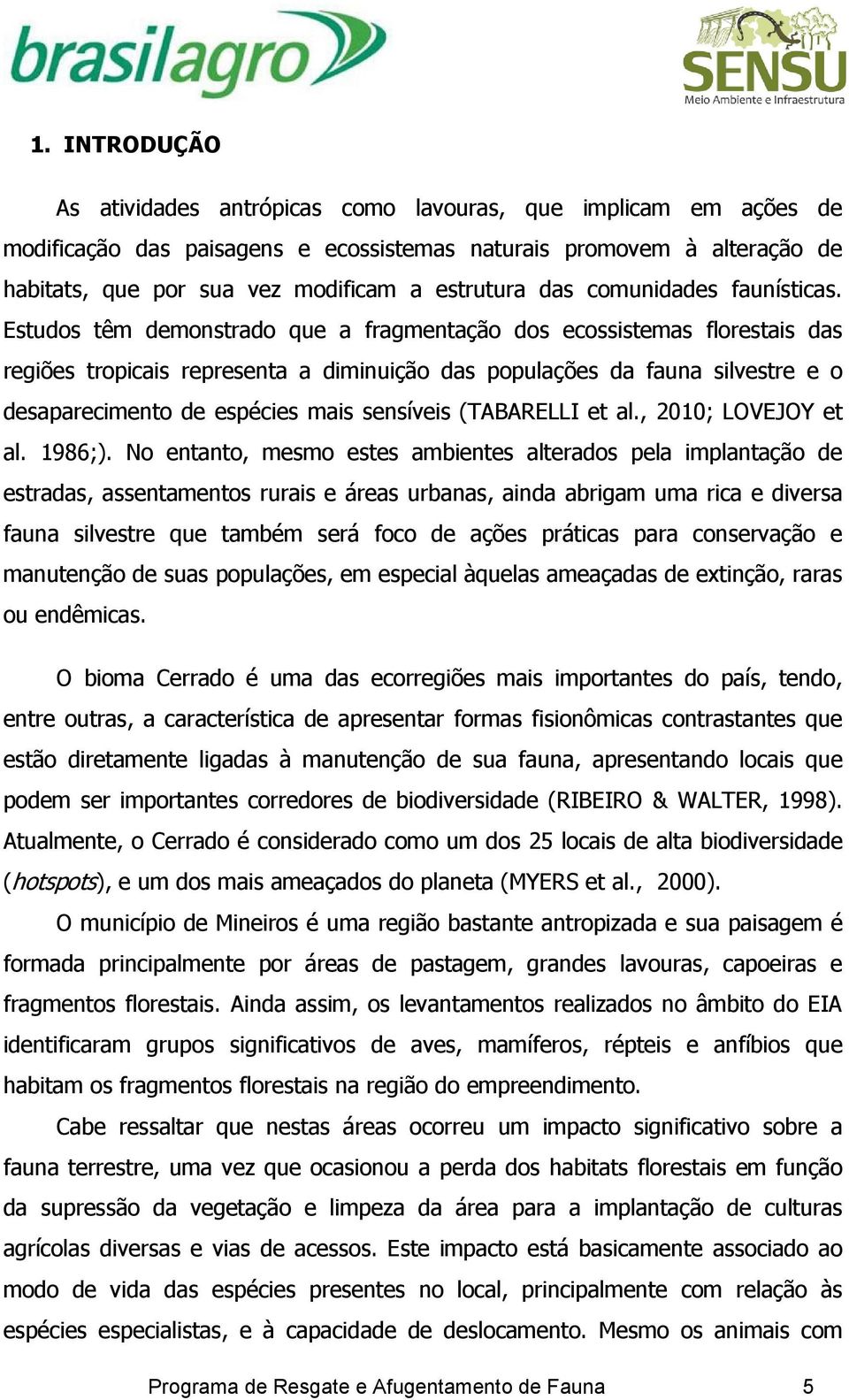 Estudos têm demonstrado que a fragmentação dos ecossistemas florestais das regiões tropicais representa a diminuição das populações da fauna silvestre e o desaparecimento de espécies mais sensíveis