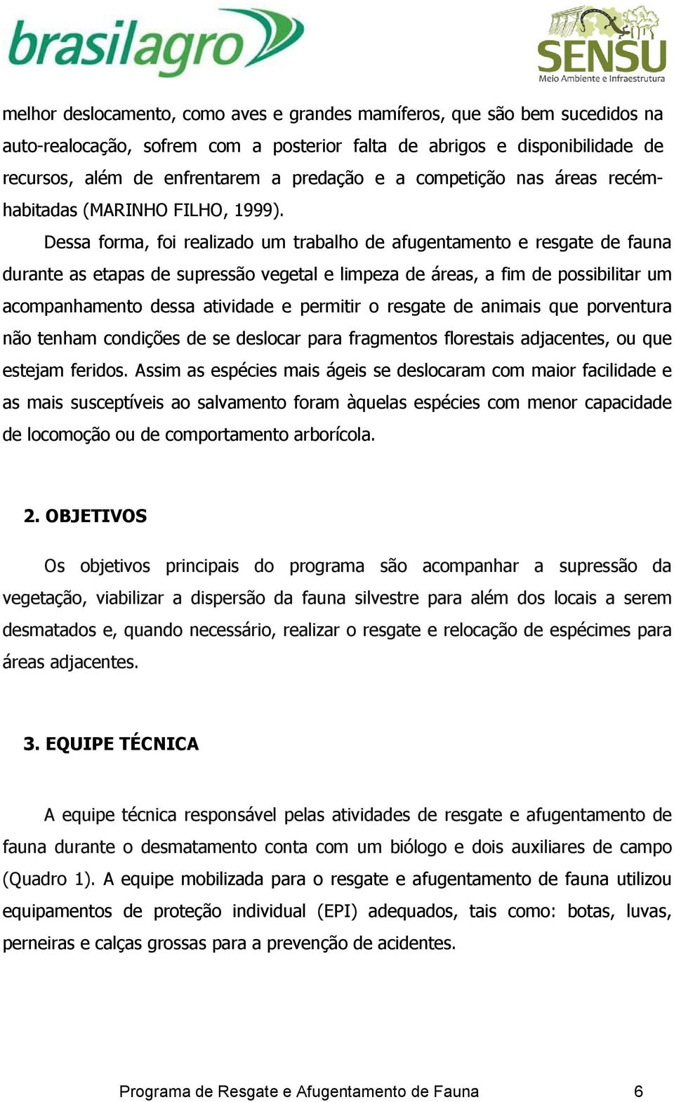 Dessa forma, foi realizado um trabalho de afugentamento e resgate de fauna durante as etapas de supressão vegetal e limpeza de áreas, a fim de possibilitar um acompanhamento dessa atividade e