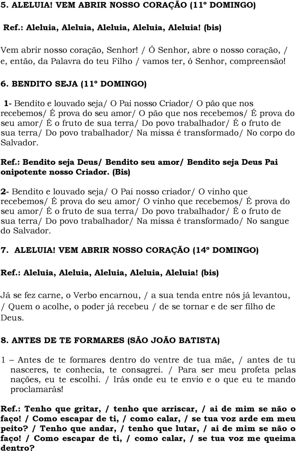 BENDITO SEJA (11º DOMINGO) 1- Bendito e louvado seja/ O Pai nosso Criador/ O pão que nos recebemos/ É prova do seu amor/ O pão que nos recebemos/ É prova do seu amor/ É o fruto de sua terra/ Do povo