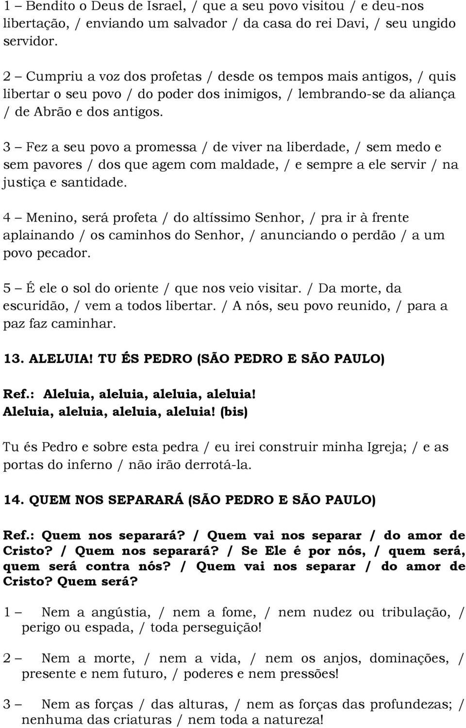 3 Fez a seu povo a promessa / de viver na liberdade, / sem medo e sem pavores / dos que agem com maldade, / e sempre a ele servir / na justiça e santidade.