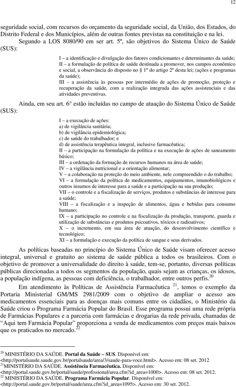 5º, são objetivos do Sistema Único de Saúde (SUS): I a identificação e divulgação dos fatores condicionantes e determinantes da saúde; II a formulação de política de saúde destinada a promover, nos