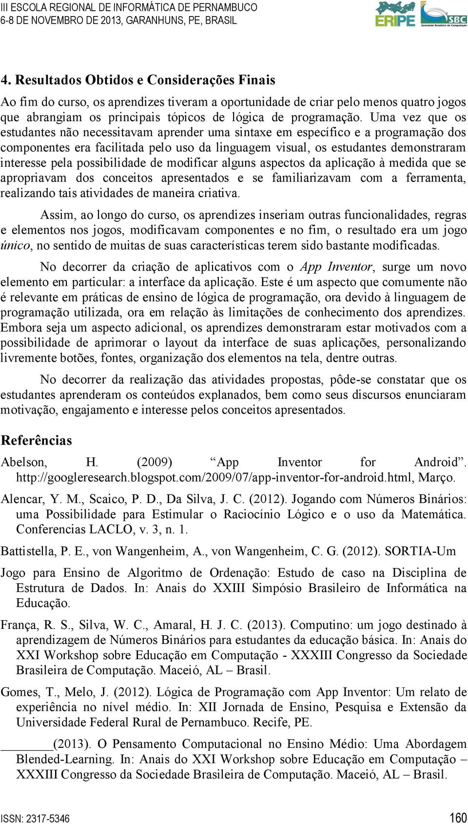 possibilidade de modificar alguns aspectos da aplicação à medida que se apropriavam dos conceitos apresentados e se familiarizavam com a ferramenta, realizando tais atividades de maneira criativa.