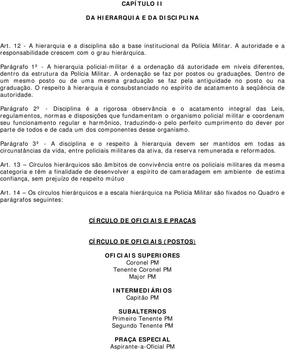 Dentro de um mesmo posto ou de uma mesma graduação se faz pela antiguidade no posto ou na graduação. O respeito à hierarquia é consubstanciado no espírito de acatamento à seqüência de autoridade.