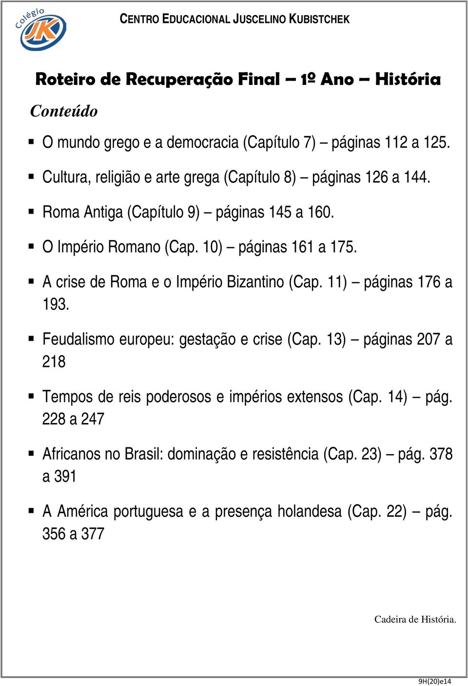 A crise de Roma e o Império Bizantino (Cap. 11) páginas 176 a 193. Feudalismo europeu: gestação e crise (Cap.