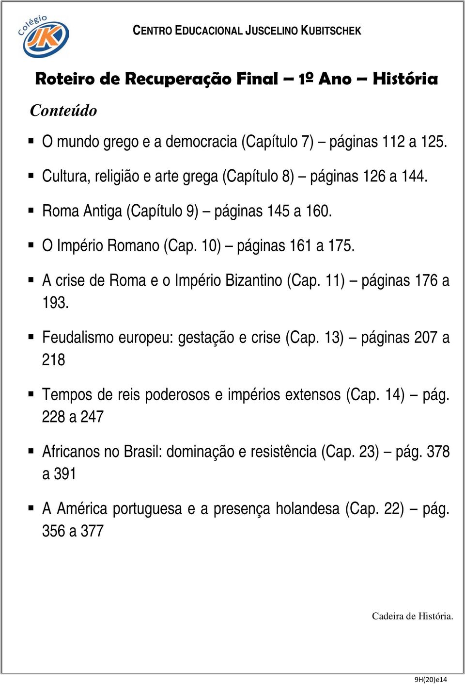 A crise de Roma e o Império Bizantino (Cap. 11) páginas 176 a 193. Feudalismo europeu: gestação e crise (Cap.