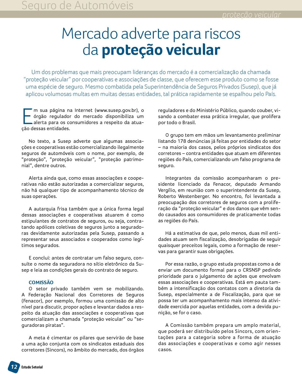 Mesmo combatida pela Superintendência de Seguros Privados (Susep), que já aplicou volumosas multas em muitas dessas entidades, tal prática rapidamente se espalhou pelo País.